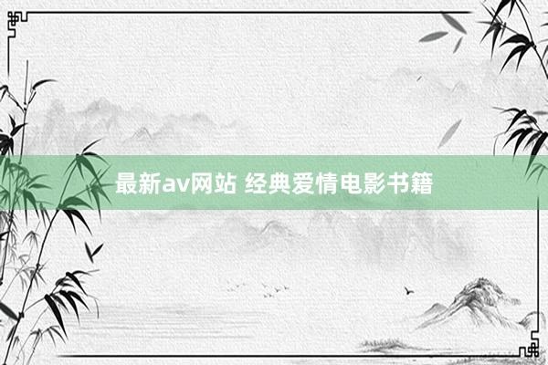 最新av网站 经典爱情电影书籍