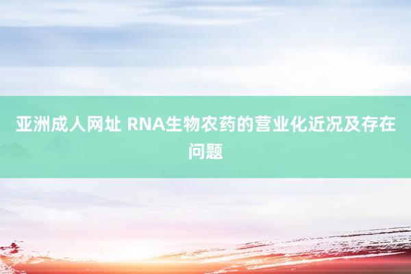 亚洲成人网址 RNA生物农药的营业化近况及存在问题
