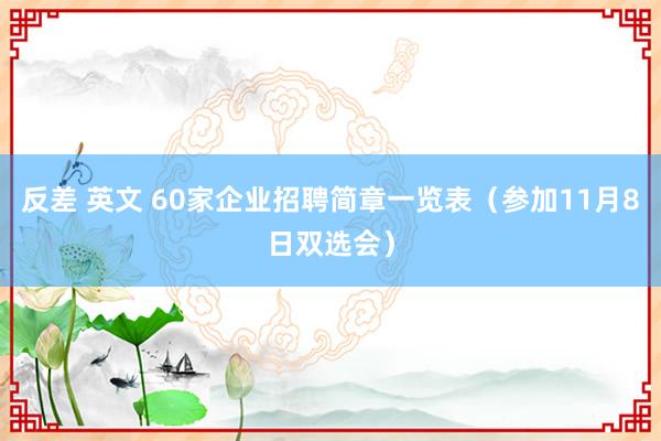 反差 英文 60家企业招聘简章一览表（参加11月8日双选会）