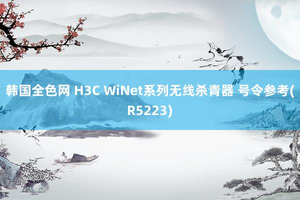 韩国全色网 H3C WiNet系列无线杀青器 号令参考(R5223)
