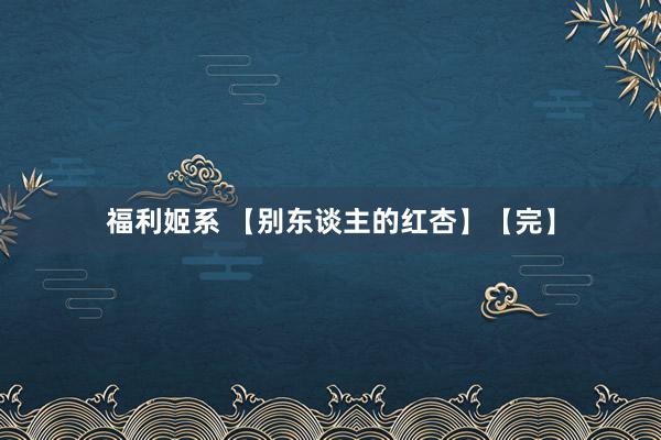 福利姬系 【别东谈主的红杏】【完】