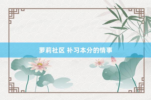 萝莉社区 补习本分的情事