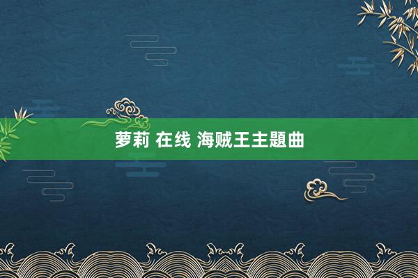 萝莉 在线 海贼王主題曲