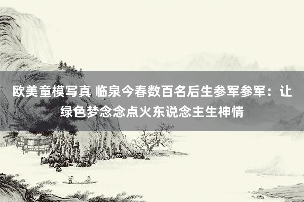 欧美童模写真 临泉今春数百名后生参军参军：让绿色梦念念点火东说念主生神情