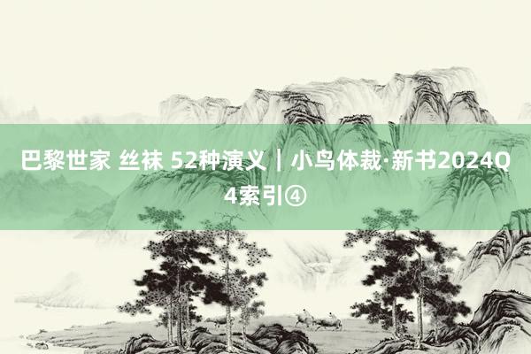 巴黎世家 丝袜 52种演义｜小鸟体裁·新书2024Q4索引④