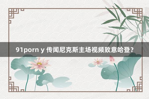91porn y 传闻尼克斯主场视频致意哈登？