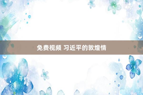 免费视频 习近平的敦煌情