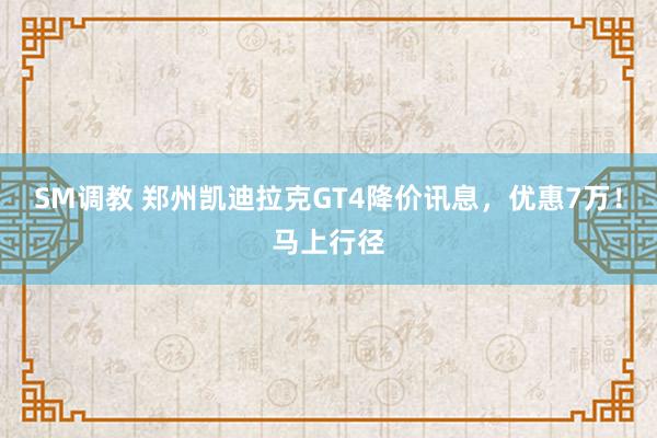 SM调教 郑州凯迪拉克GT4降价讯息，优惠7万！马上行径
