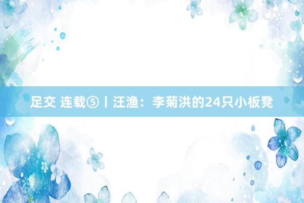 足交 连载⑤丨汪渔：李菊洪的24只小板凳