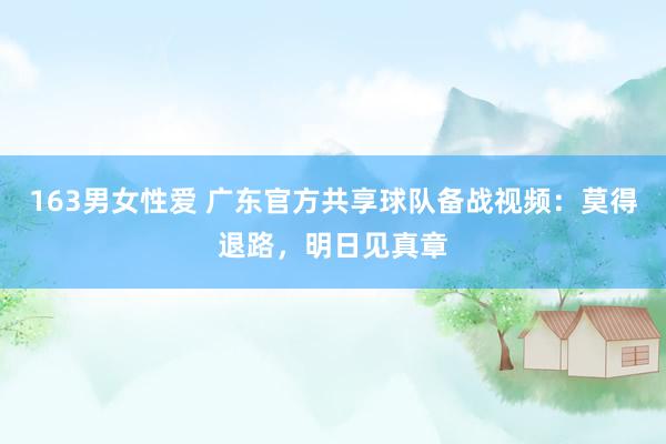 163男女性爱 广东官方共享球队备战视频：莫得退路，明日见真章