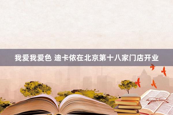 我爱我爱色 迪卡侬在北京第十八家门店开业